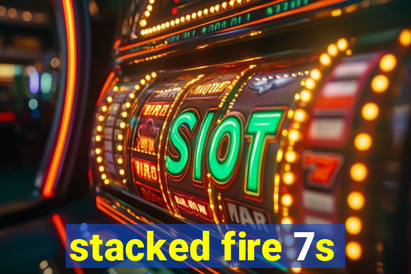 stacked fire 7s